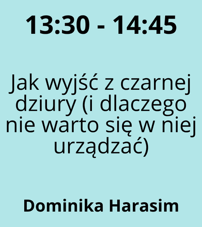 Strefa 1 - 13:30-14:45 - Dominika Harasim - Jak wyjść z czarnej dziury (i dlaczego nie warto się w niej urządzać)