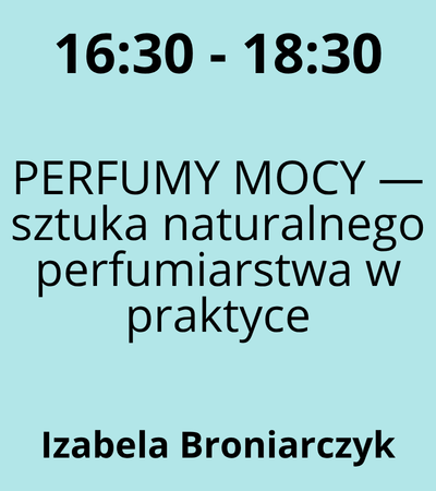 Strefa 6 - 16:30-18:30 - Izabela Broniarczyk - PERFUMY MOCY — sztuka naturalnego perfumiarstwa w praktyce