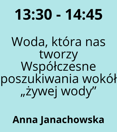 Strefa 6 - 13:30-14:45 - Anna Janachowska - Woda, która nas tworzy Współczesne poszukiwania wokół „żywej wody”