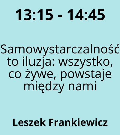 Strefa 3 - 13:15-14:45 - Leszek Frankiewicz - Samowystarczalność to iluzja wszystko, co żywe, powstaje między nami